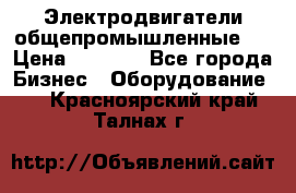 Электродвигатели общепромышленные   › Цена ­ 2 700 - Все города Бизнес » Оборудование   . Красноярский край,Талнах г.
